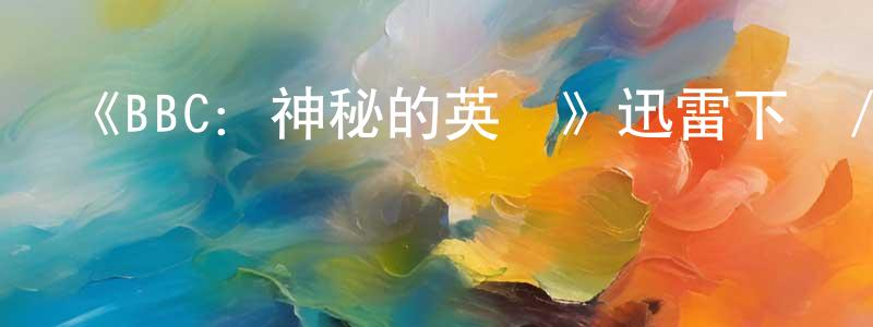 陳俊澎發布《BBC：神秘的英國》迅雷下載/在線觀看-選秀綜藝-美劇天堂